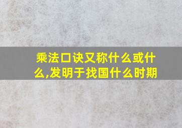 乘法口诀又称什么或什么,发明于找国什么时期