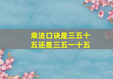 乘法口诀是三五十五还是三五一十五