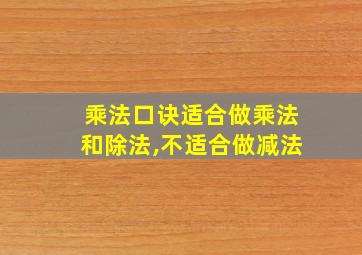 乘法口诀适合做乘法和除法,不适合做减法