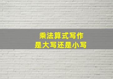 乘法算式写作是大写还是小写