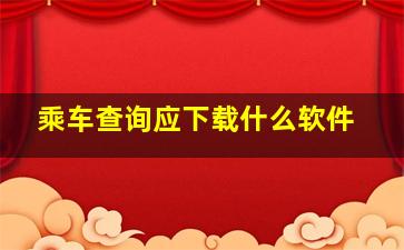 乘车查询应下载什么软件