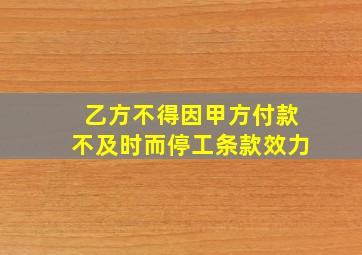 乙方不得因甲方付款不及时而停工条款效力