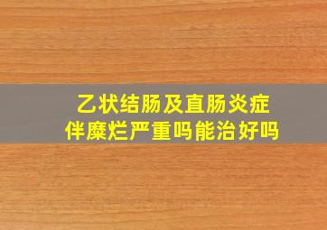 乙状结肠及直肠炎症伴糜烂严重吗能治好吗