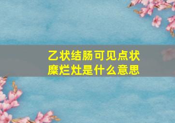 乙状结肠可见点状糜烂灶是什么意思