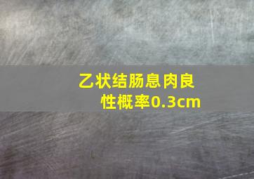 乙状结肠息肉良性概率0.3cm