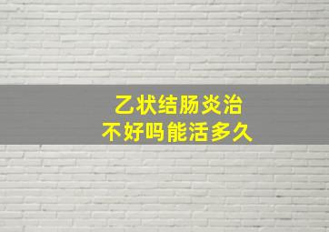 乙状结肠炎治不好吗能活多久