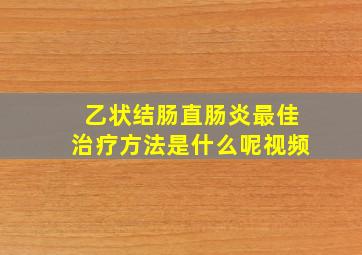 乙状结肠直肠炎最佳治疗方法是什么呢视频