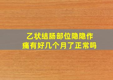 乙状结肠部位隐隐作痛有好几个月了正常吗