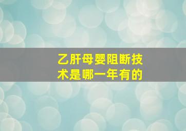 乙肝母婴阻断技术是哪一年有的