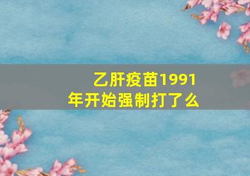 乙肝疫苗1991年开始强制打了么