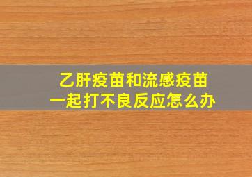 乙肝疫苗和流感疫苗一起打不良反应怎么办