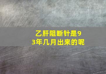 乙肝阻断针是93年几月出来的呢