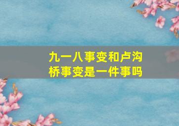 九一八事变和卢沟桥事变是一件事吗