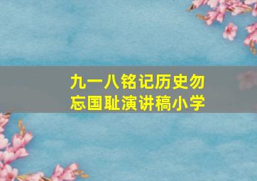 九一八铭记历史勿忘国耻演讲稿小学