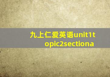 九上仁爱英语unit1topic2sectiona