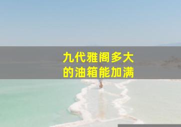 九代雅阁多大的油箱能加满