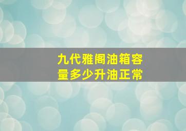 九代雅阁油箱容量多少升油正常