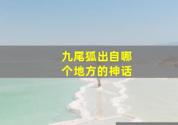 九尾狐出自哪个地方的神话