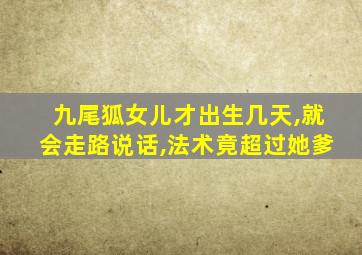 九尾狐女儿才出生几天,就会走路说话,法术竟超过她爹