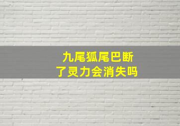 九尾狐尾巴断了灵力会消失吗