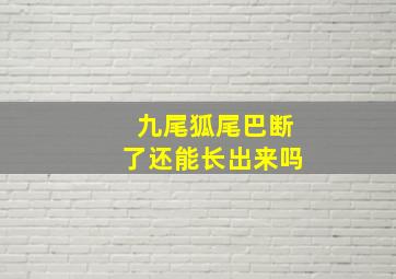 九尾狐尾巴断了还能长出来吗