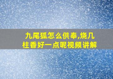 九尾狐怎么供奉,烧几柱香好一点呢视频讲解