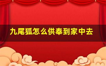 九尾狐怎么供奉到家中去