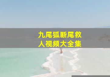 九尾狐断尾救人视频大全集