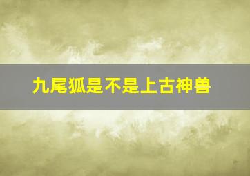 九尾狐是不是上古神兽