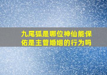 九尾狐是哪位神仙能保佑是主管婚姻的行为吗