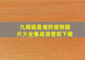 九尾狐是谁的宠物图片大全集高清壁纸下载