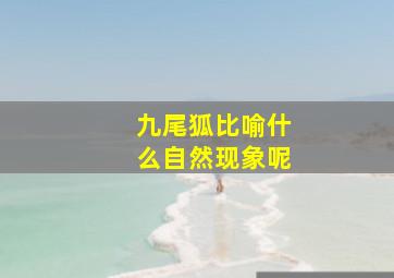 九尾狐比喻什么自然现象呢