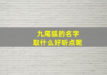 九尾狐的名字取什么好听点呢