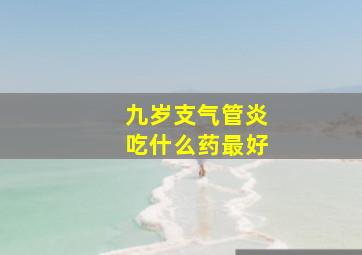 九岁支气管炎吃什么药最好