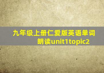 九年级上册仁爱版英语单词朗读unit1topic2