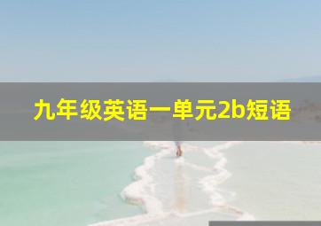 九年级英语一单元2b短语