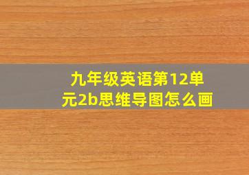 九年级英语第12单元2b思维导图怎么画