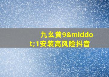 九幺黄9·1安装高风险抖音