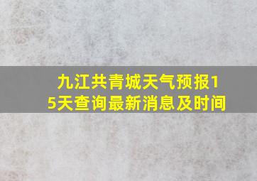 九江共青城天气预报15天查询最新消息及时间