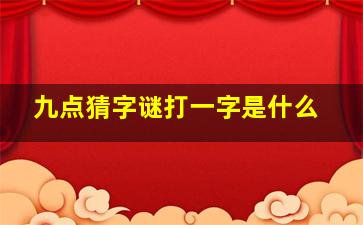 九点猜字谜打一字是什么