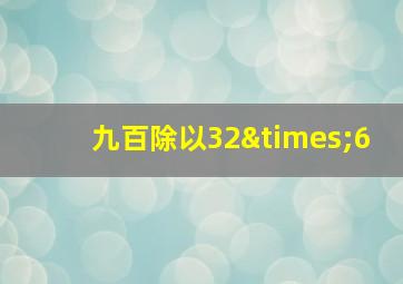 九百除以32×6