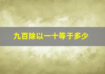 九百除以一十等于多少