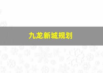 九龙新城规划