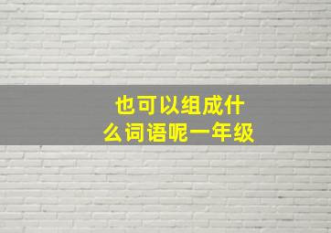 也可以组成什么词语呢一年级