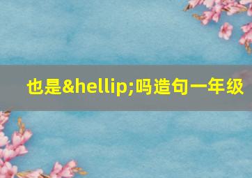 也是…吗造句一年级