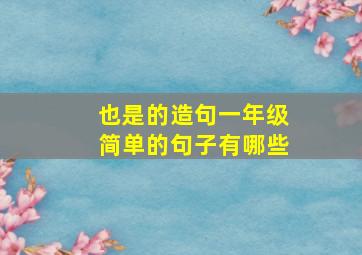 也是的造句一年级简单的句子有哪些