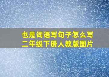 也是词语写句子怎么写二年级下册人教版图片