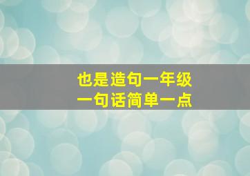 也是造句一年级一句话简单一点