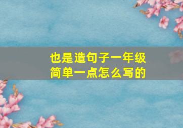 也是造句子一年级简单一点怎么写的