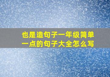 也是造句子一年级简单一点的句子大全怎么写